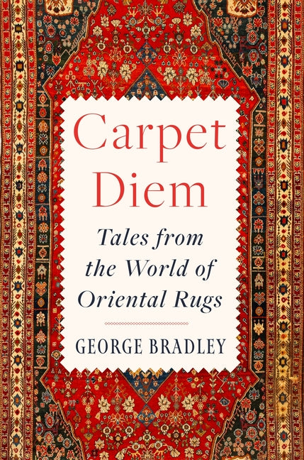 Carpet Diem: Tales from the World of Oriental Rugs