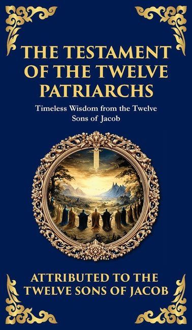 The Testament of the Twelve Patriarchs: Timeless Wisdom from the Twelve Sons of Jacob (Deluxe Hardbound Edition)