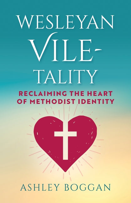 Wesleyan Vile-Tality: Reclaiming the Heart of Methodist Identity (Wesleyan Vile-Tality)
