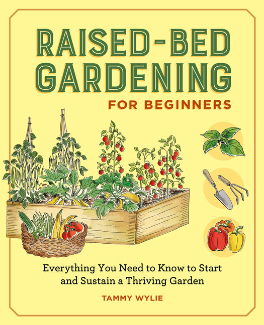 Raised-Bed Gardening for Beginners: Everything You Need to Know to Start and Sustain a Thriving Garden