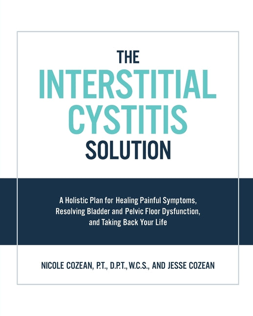 The Interstitial Cystitis Solution: A Holistic Plan for Healing Painful Symptoms, Resolving Bladder and Pelvic Floor Dysfunction, and Taking Back Your Lif