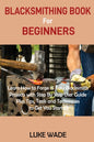 Blacksmithing Book for Beginners: Learn How to Forge 15 Easy Blacksmith Projects with Step By Step User Guide Plus Tips, Tools and Techniques to Get Y