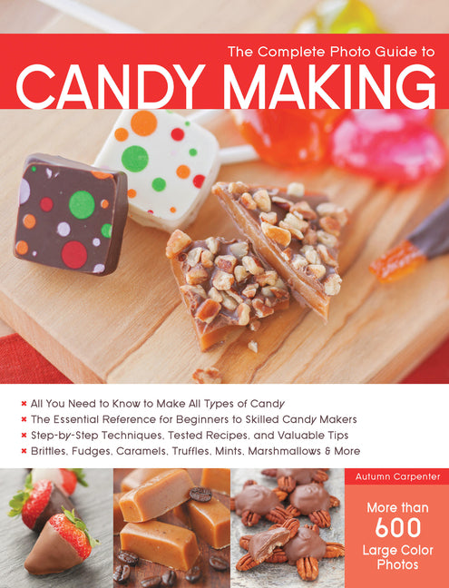The Complete Photo Guide to Candy Making: All You Need to Know to Make All Types of Candy - The Essential Reference for Beginners to Skilled Candy Makers