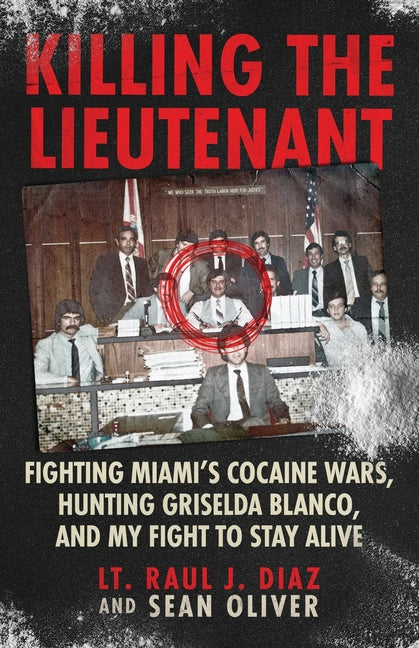 Killing The Lieutenant: Fighting Miami's Cocaine Wars, Hunting Griselda Blanco, And My Fight To Stay Alive