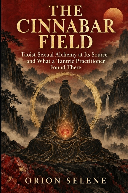 The Cinnabar Field: Taoist Sexual Alchemy at Its Source - and What a Tantric Practitioner Found There