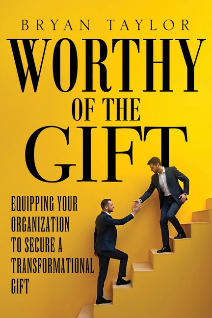 Worthy of the Gift: Equipping Your Organization to Secure a Transformational Gift