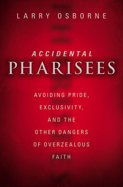 Accidental Pharisees: Avoiding Pride, Exclusivity, and the Other Dangers of Overzealous Faith