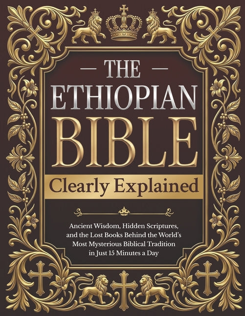 The Ethiopian Bible Clearly Explained: Ancient Wisdom, Hidden Scriptures, and the Lost Books Behind the World's Most Mysterious Biblical Tradition in Just