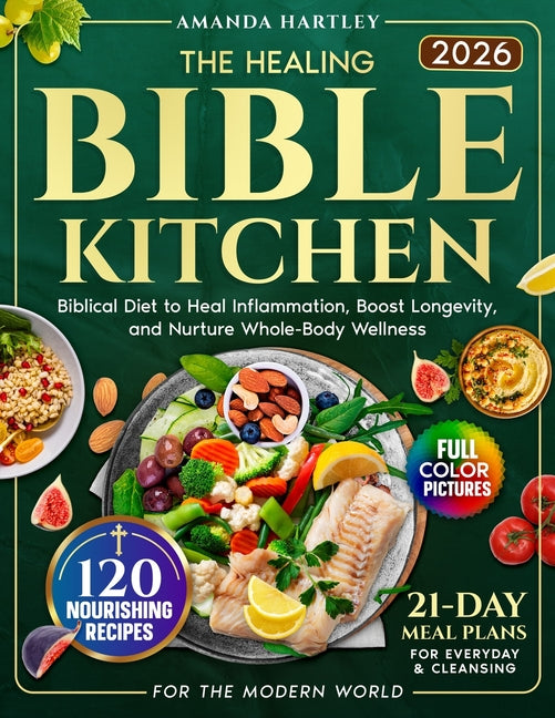 The Healing Bible Kitchen: Biblical Diet for the Modern World - 120 Nourishing Recipes to Heal Inflammation, Boost Longevity, and Nurture Whole-Body Welln