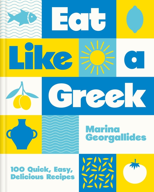 Eat Like a Greek: 100 Quick, Easy, Delicious Recipes