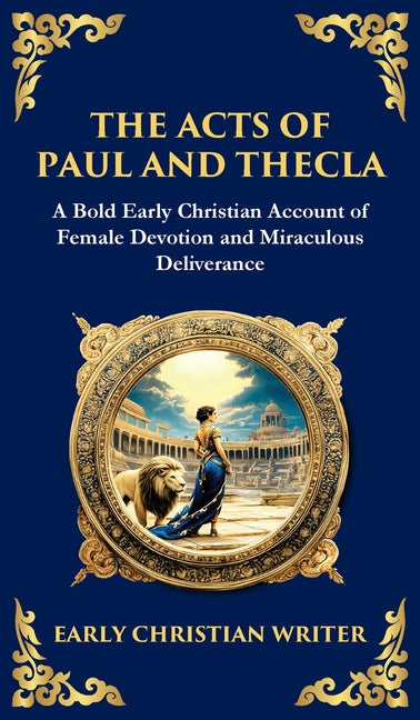 The Acts of Paul and Thecla: A Timeless Tale of Faith, Courage, and Devotion (Deluxe Hardbound Edition)