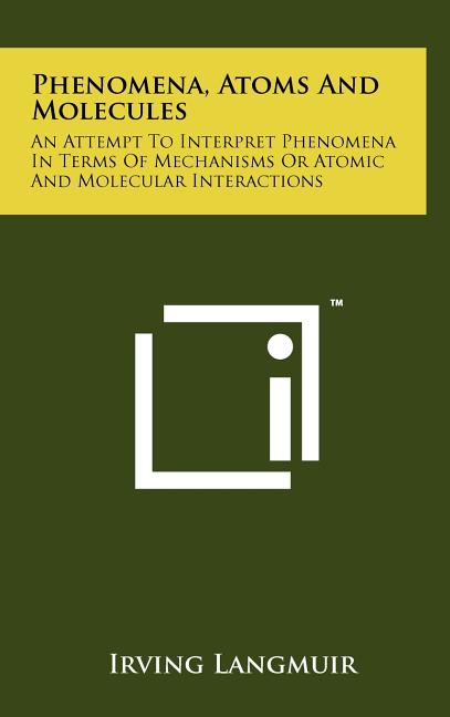 Phenomena, Atoms And Molecules: An Attempt To Interpret Phenomena In Terms Of Mechanisms Or Atomic And Molecular Interactions