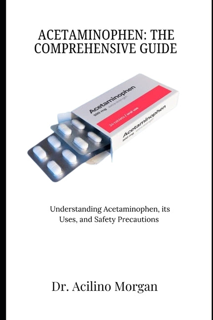 Acetaminophen: THE COMPREHENSIVE GUIDE: Understanding Acetaminophen, its Uses, and Safety Precautions