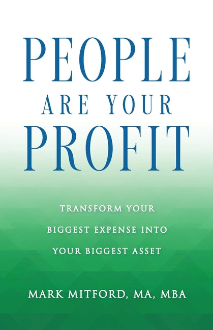 People Are Your Profit: Transform Your Biggest Expense Into Your Biggest Asset