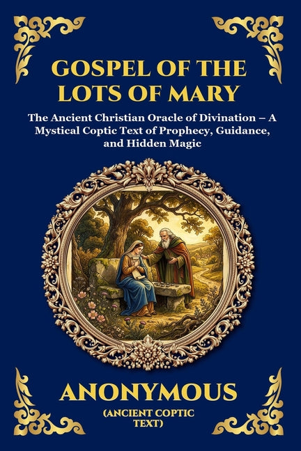 Gospel of the Lots of Mary: The Ancient Christian Oracle of Divination - A Mystical Coptic Text of Prophecy, Guidance, and Hidden Magic
