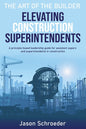 Elevating Construction Superintendents: A Principle Based Leadership Guide for Assistant Supers and Superintendents in Construction