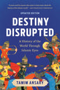 Destiny Disrupted: A History of the World Through Islamic Eyes (Revised)