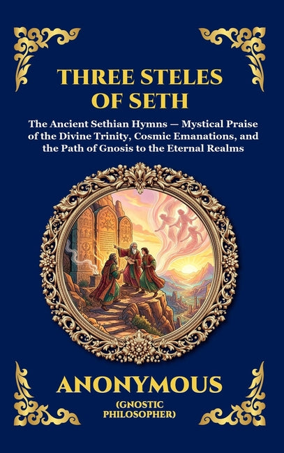 The Three Steles of Seth: The Ancient Gnostic Hymns of Divine Ascent - Secret Teachings on Spiritual Awakening, Cosmic Wisdom, and the Realms of Light (La