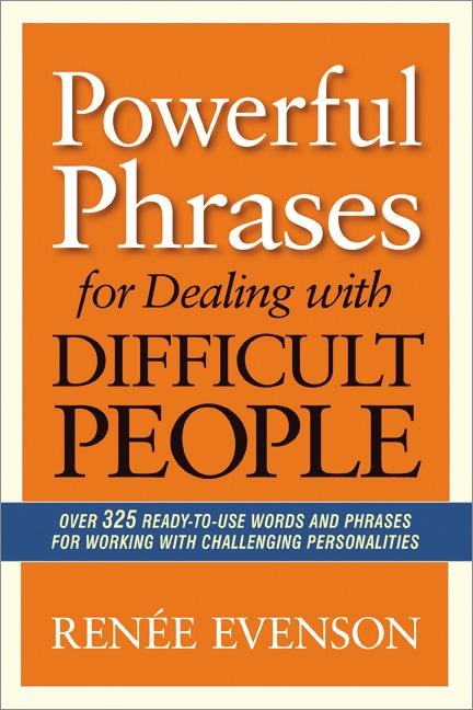 The Powerful Phrases for Dealing with Difficult People: Over 325 Ready-to-Use Words and Phrases for Working with Challenging Personalities