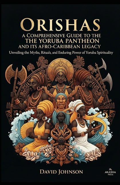 Orishas: A Comprehensive Guide to the Yoruba Pantheon and its Afro-Caribbean Legacy: Unveiling the Myths, Rituals, and Enduring Power of Yoruba Spirit