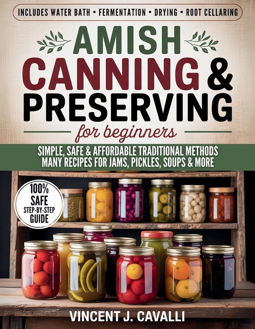 Amish Canning and Preserving for Beginners: The Complete Amish Guide with Step-by-Step Techniques, Safety Tips, and Authentic Recipes for Jams, Pickle