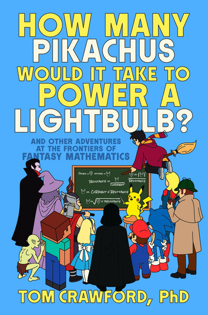 How Many Pikachus Would It Take to Power a Lightbulb?: And Other Adventures at the Frontiers of Fantasy Mathematics
