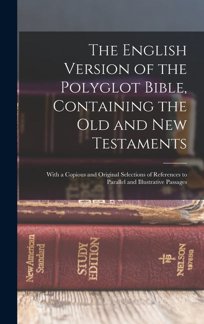 The English Version of the Polyglot Bible, Containing the Old and New Testaments: With a Copious and Original Selections of References to Parallel and Ill