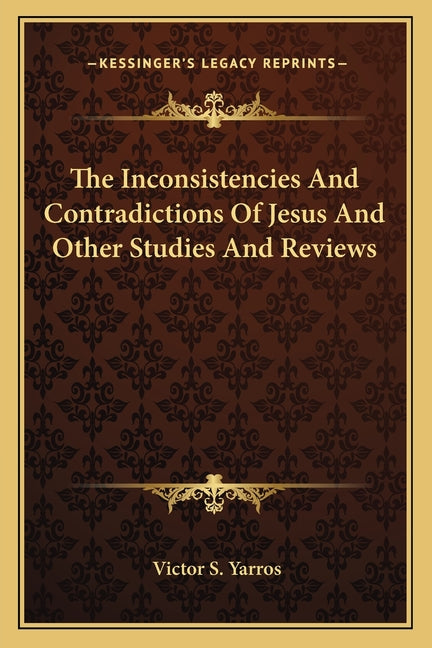 The Inconsistencies And Contradictions Of Jesus And Other Studies And Reviews