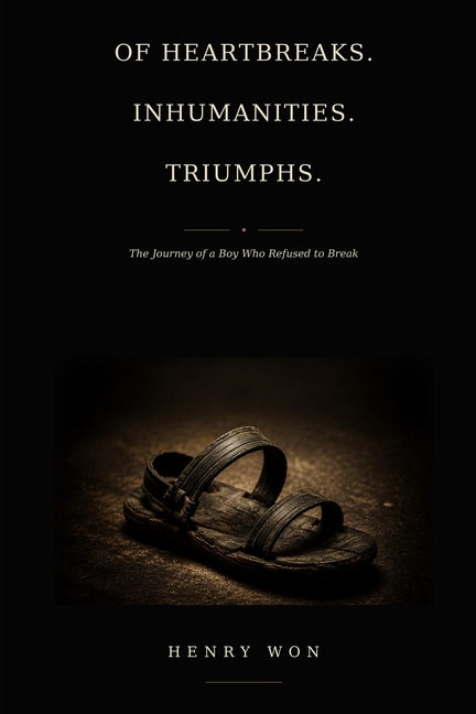 Of HEARTBREAKS. INHUMANITIES. TRIUMPHS. The Journey of a Boy Who Refused to Break