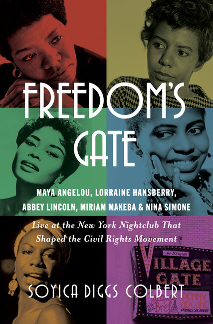 Freedom's Gate: Maya Angelou, Lorraine Hansberry, Abbey Lincoln, Miriam Makeba, and Nina Simone Live at the New York Nightclub That Shaped the Civil R