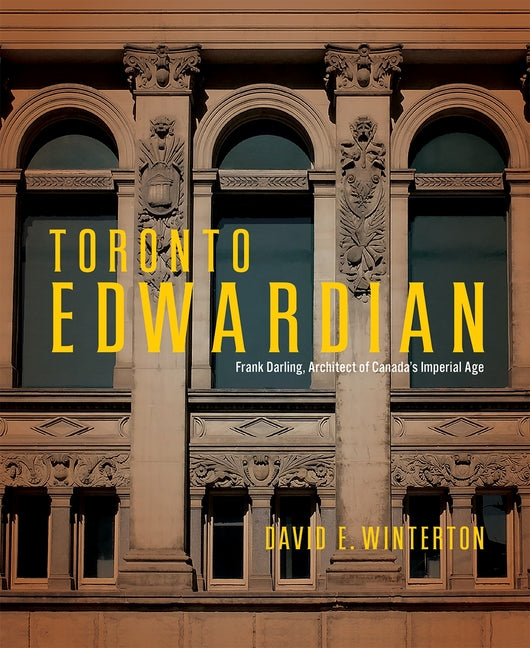 Toronto Edwardian: Frank Darling, Architect of Canada's Imperial Age
