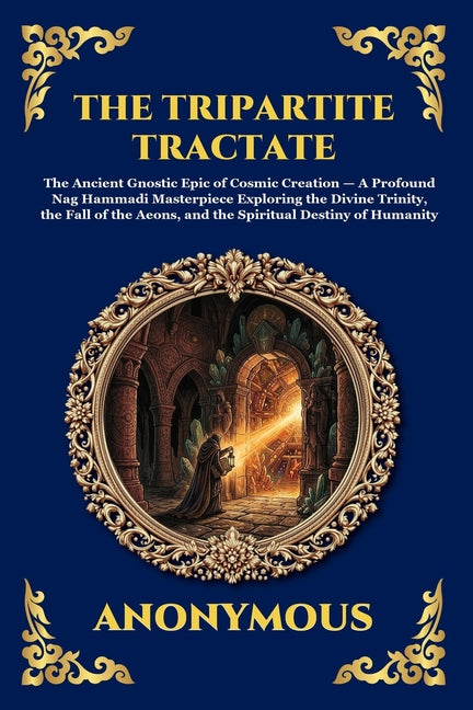 The Tripartite Tractate: The Ancient Gnostic Epic of Cosmic Creation - A Profound Nag Hammadi Masterpiece Exploring the Divine Trinity, the Fall of the Ae