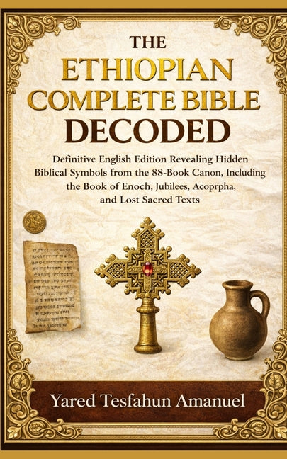 The Ethiopian Complete Bible Decoded: Definitive English Edition Revealing Hidden Biblical Symbols from the 88-Book Canon, Including the Book of Enoch, Ju