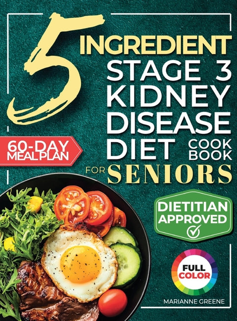 The 5 Ingredient Stage 3 Kidney Disease Diet Cookbook for Seniors: 15 minute, Delicious & Nutritious Meals: 60-Day Renal Meal Plan to Manage CKD and Avoid