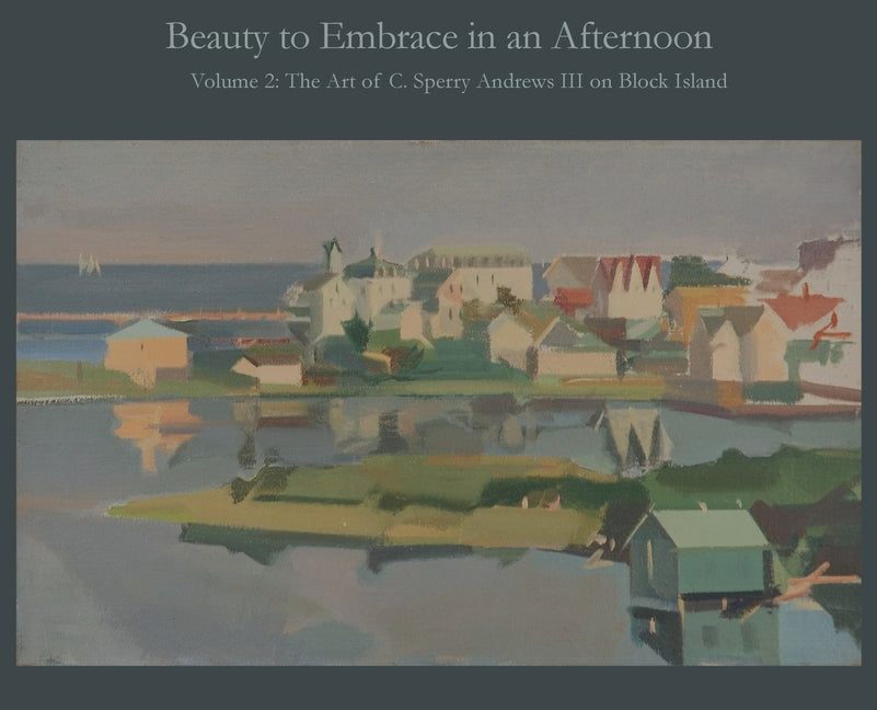 Beauty to Embrace in an Afternoon, Volume 2, The Art of C. Sperry Andrews on Block Island