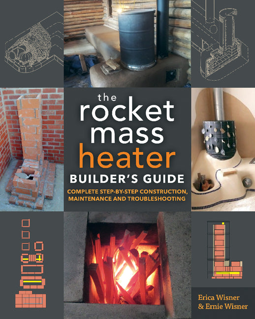 The Rocket Mass Heater Builder's Guide: Complete Step-By-Step Construction, Maintenance and Troubleshooting