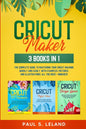 Cricut Maker: The Complete Guide to Mastering Your Cricut Machine Quickly and Easily, With Examples, Pictures, and Illustrations. All You Need + Bonus