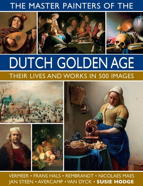 The Master Painters of the Dutch Golden Age: Their Lives and Works in 500 Images: Their Lives and Works in 500 Images