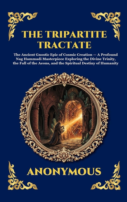The Tripartite Tractate: The Ancient Gnostic Epic of Cosmic Creation - A Profound Nag Hammadi Masterpiece Exploring the Divine Trinity, the Fall of the Ae