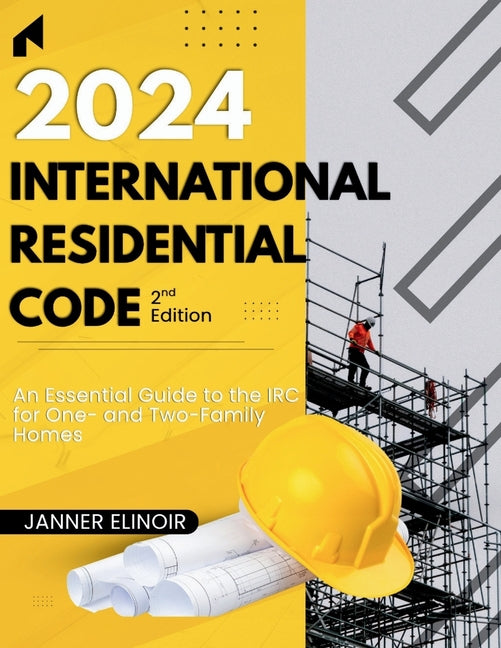 2024 International Residential Code (2nd Edition): An Essential Guide to the IRC for One- and Two-Family Homes