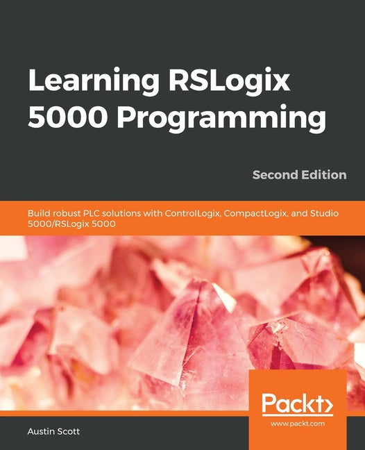 Learning RSLogix 5000 Programming - Second Edition: Build robust PLC solutions with ControlLogix, CompactLogix, and Studio 5000/RSLogix 5000