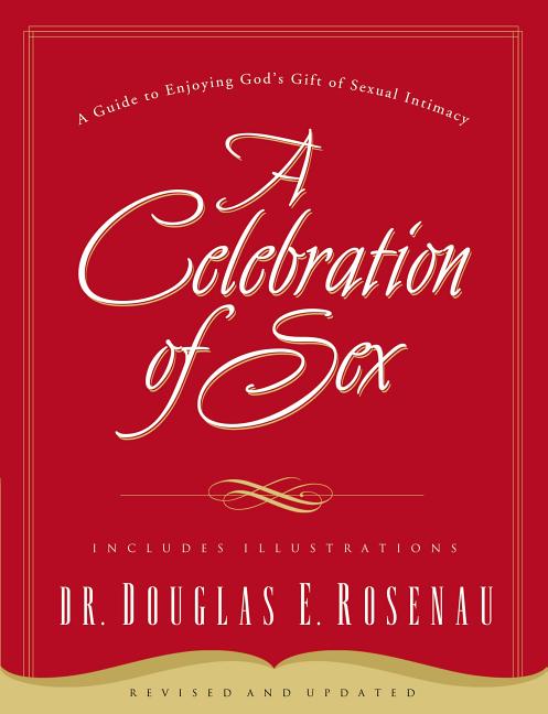 A Celebration of Sex: A Guide to Enjoying God's Gift of Sexual Intimacy (Revised and Updated)