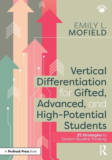Vertical Differentiation for Gifted, Advanced, and High-Potential Students: 25 Strategies to Stretch Student Thinking