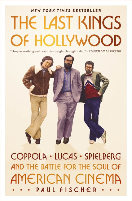 The Last Kings of Hollywood: Coppola, Lucas, Spielberg--And the Battle for the Soul of American Cinema