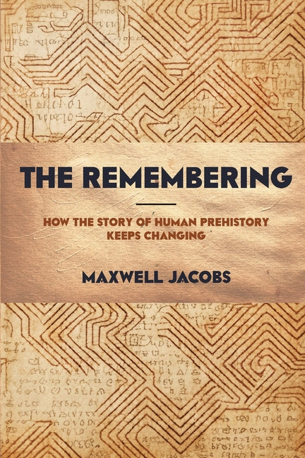 The Remembering: How the Story of Human Prehistory Keeps Changing