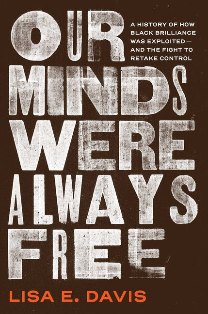 Our Minds Were Always Free: A History of How Black Brilliance Was Exploited--And the Fight to Retake Control