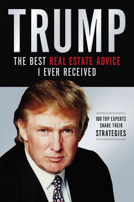 The Trump: The Best Real Estate Advice I Ever Received: 100 Top Experts Share Their Strategies