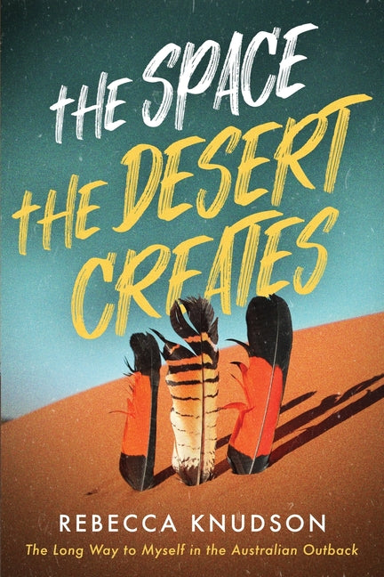 The Space the Desert Creates: The Long Way to Myself in the Australian Outback
