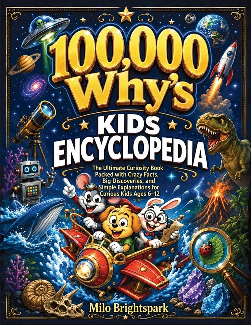 100,000 Why's Kids Encyclopedia: The Ultimate Curiosity Book Packed with Crazy Facts, Big Discoveries, and Simple Explanations for Curious Kids Ages 6