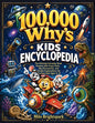 100,000 Why's Kids Encyclopedia: The Ultimate Curiosity Book Packed with Crazy Facts, Big Discoveries, and Simple Explanations for Curious Kids Ages 6